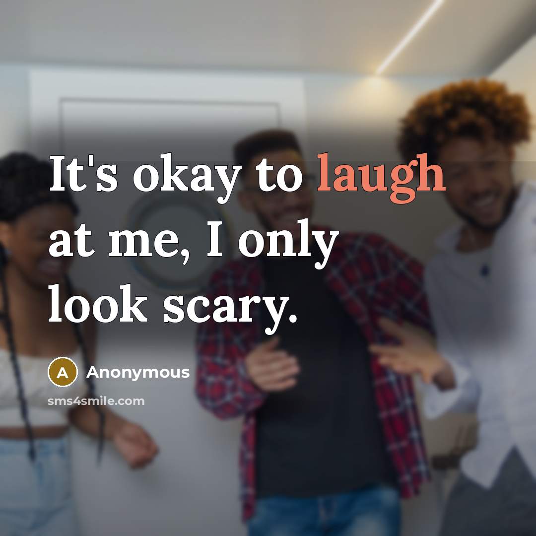“It's okay to laugh at me, I only look scary.” quote by Anonymous