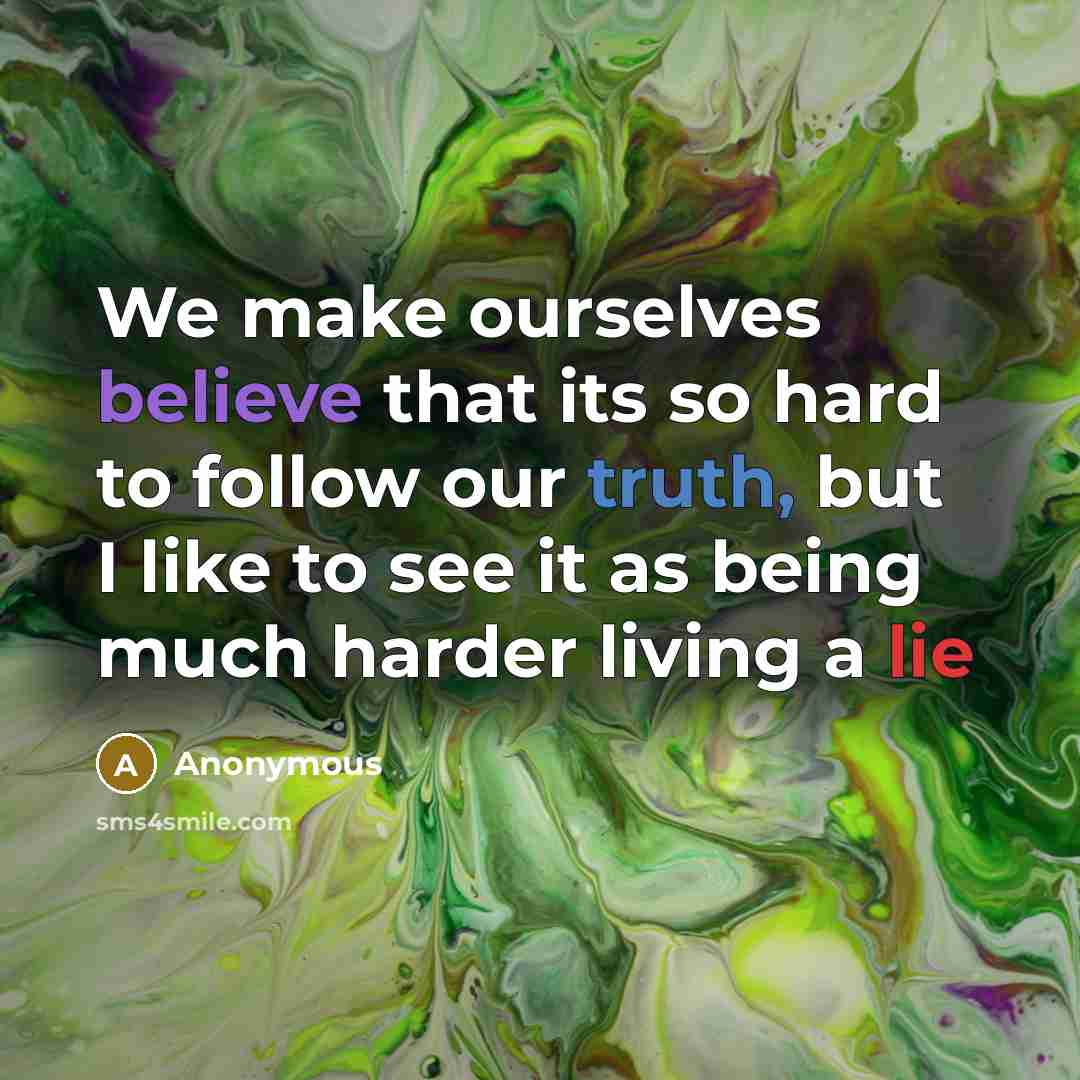 “We make ourselves believe that its so hard to follow our truth, but I like to see it as being much harder living a lie” quote by Anonymous