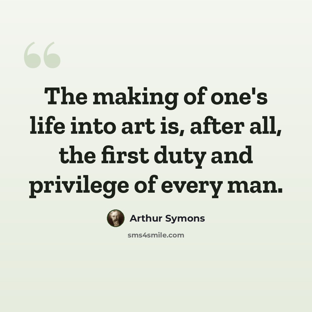 “The making of one's life into art is, after all, the first duty and privilege of every man.” quote by Arthur Symons