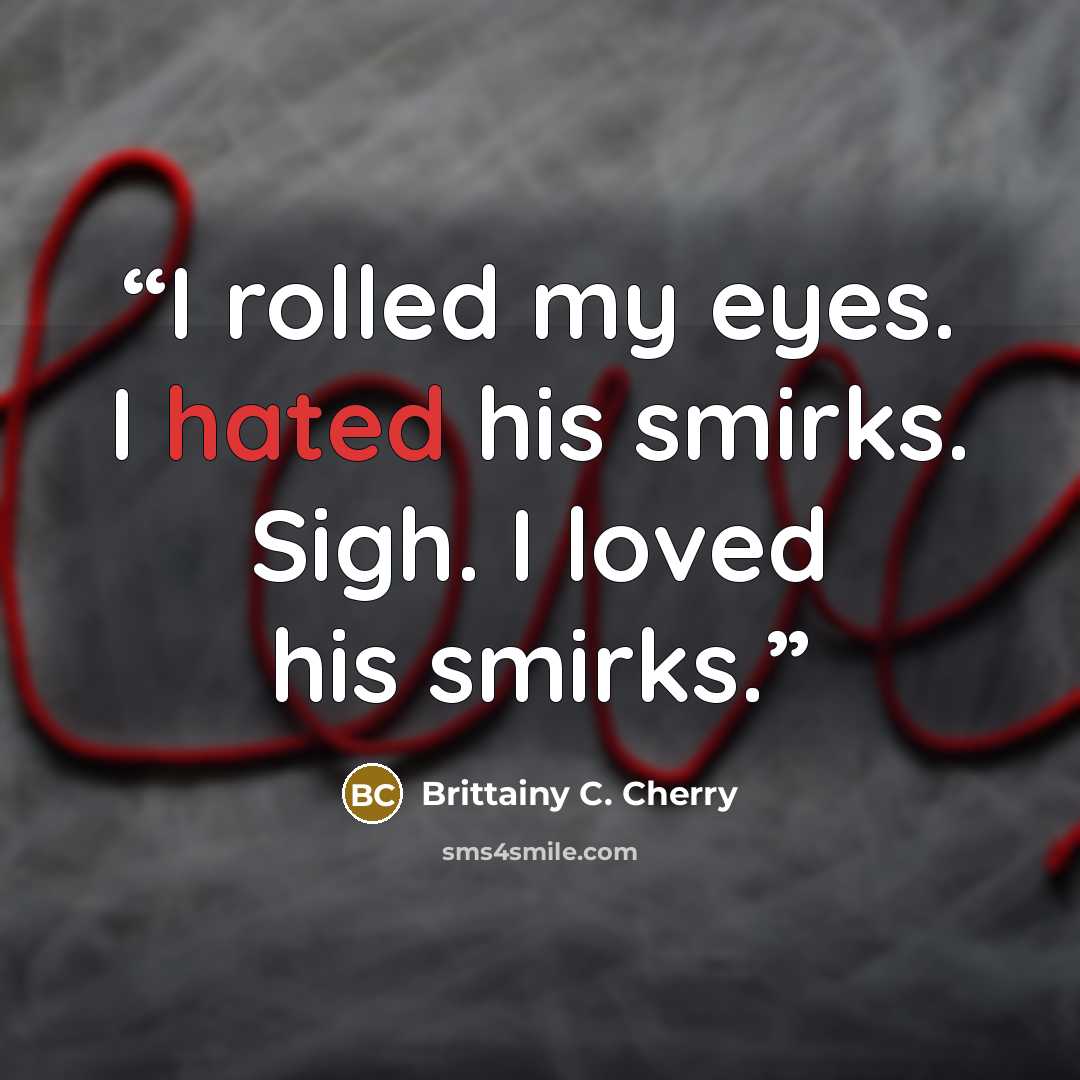 “I rolled my eyes. I hated his smirks. Sigh. I loved his smirks.” quote by Brittainy C. Cherry