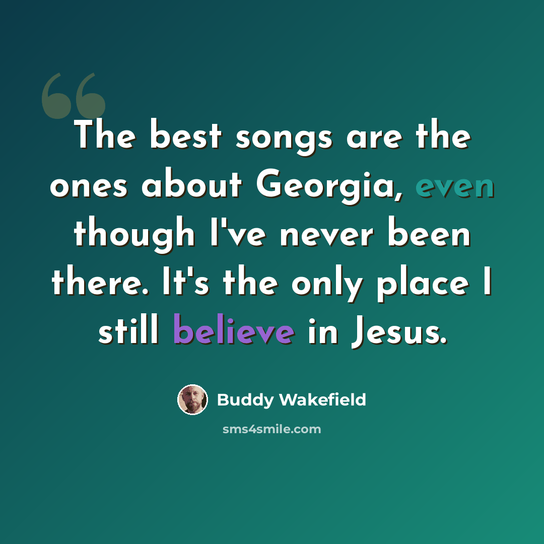 “The best songs are the ones about Georgia, even though I've never been there. It's the only place I still believe in Jesus.” quote by Buddy Wakefield