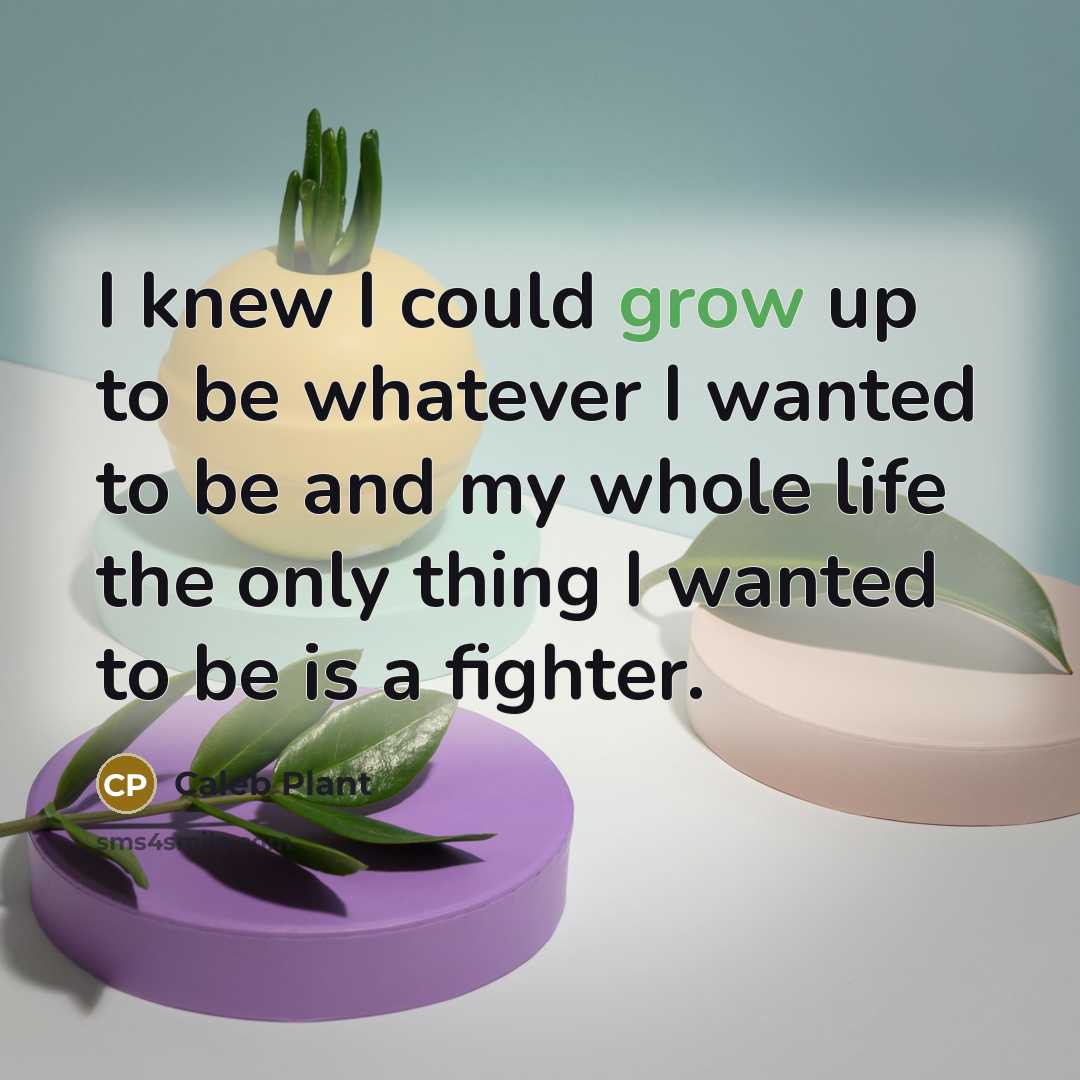 “I knew I could grow up to be whatever I wanted to be and my whole life the only thing I wanted to be is a fighter.” quote by Caleb Plant