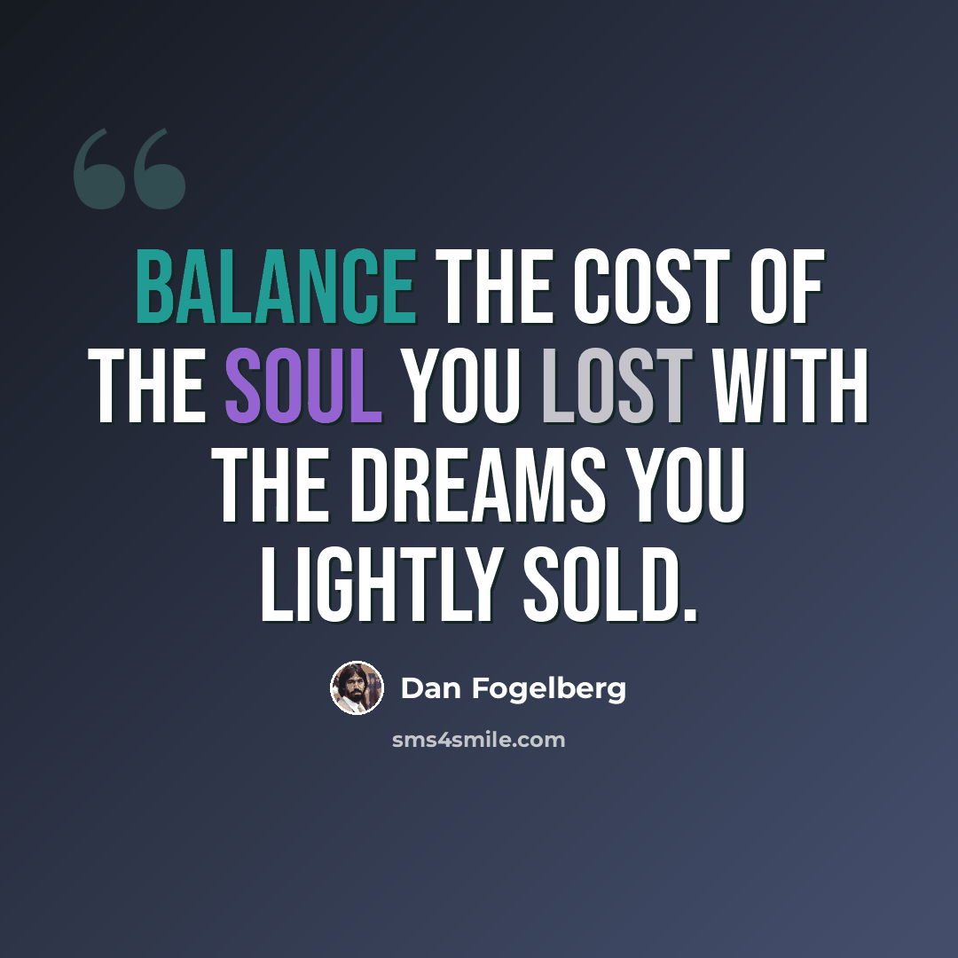 “Balance the cost of the soul you lost with the dreams you lightly sold.” quote by Dan Fogelberg