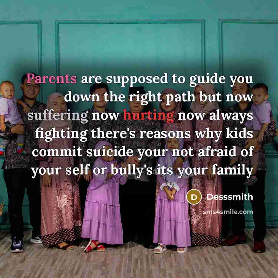 “Parents are supposed to guide you down the right path but now suffering now hurting now always fighting there's reasons why kids commit suicide your not afraid of your self or bully's its your family” quote by DessSmith