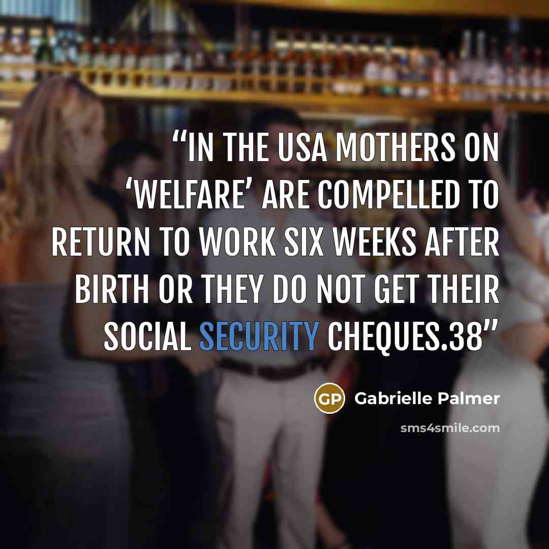 “In the USA mothers on ‘welfare’ are compelled to return to work six weeks after birth or they do not get their social security cheques.38” quote by Gabrielle Palmer