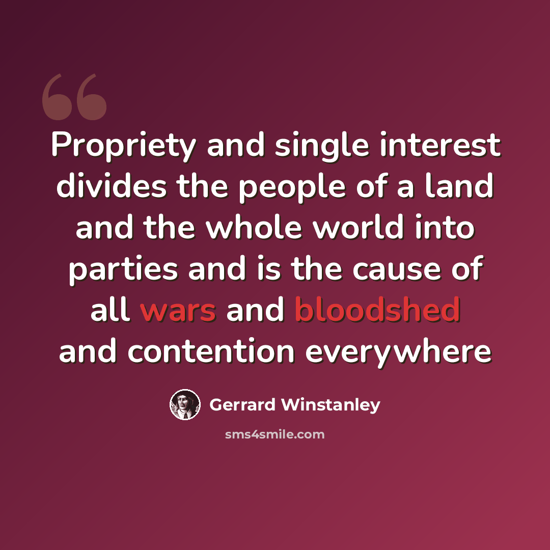 “Propriety and single interest divides the people of a land and the whole world into parties and is the cause of all wars and bloodshed and contention everywhere” quote by Gerrard Winstanley