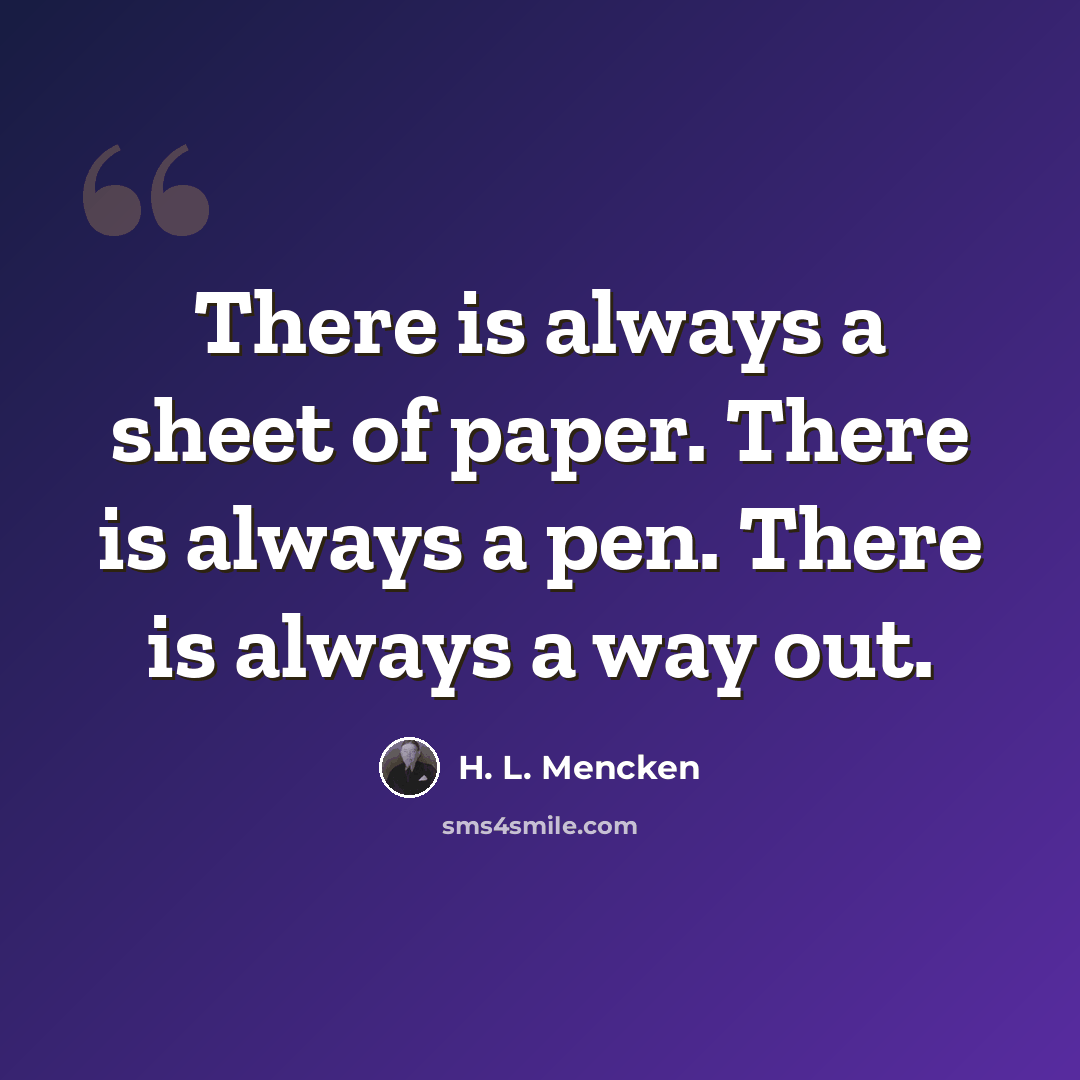 “There is always a sheet of paper. There is always a pen. There is always a way out.” quote by H. L. Mencken