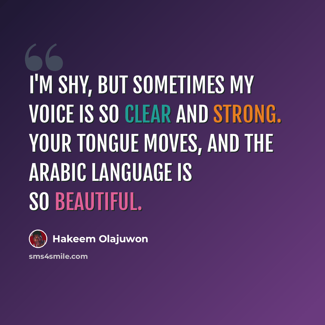 “I'm shy, but sometimes my voice is so clear and strong. Your tongue moves, and the Arabic language is so beautiful.” quote by Hakeem Olajuwon