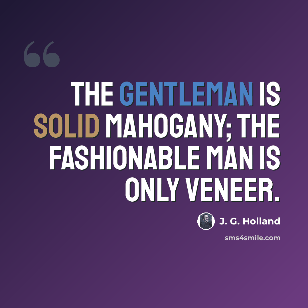 “The gentleman is solid mahogany; the fashionable man is only veneer.” quote by J. G. Holland