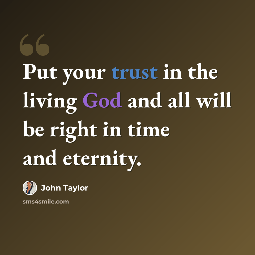 “Put your trust in the living God and all will be right in time and eternity.” quote by John Taylor
