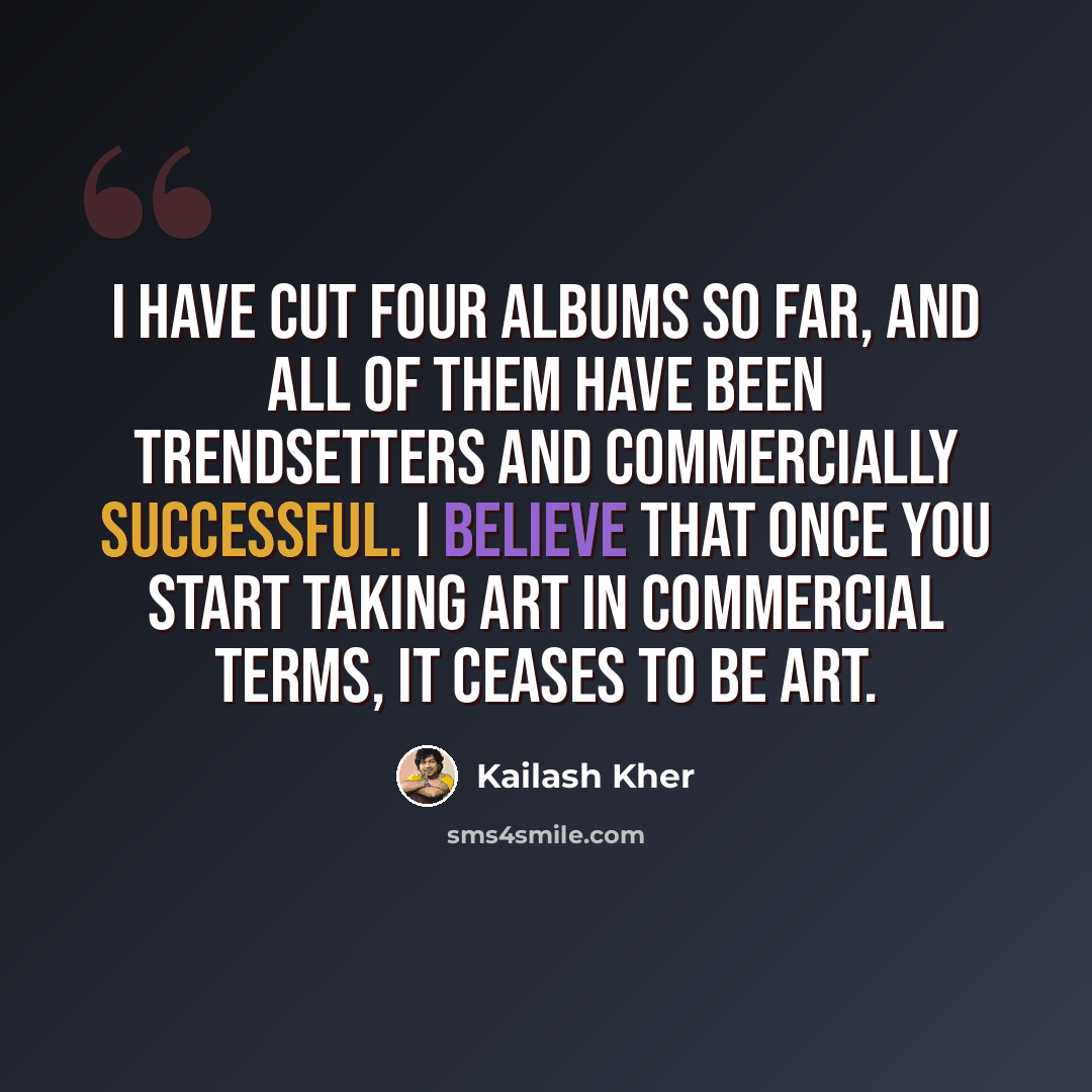“I have cut four albums so far, and all of them have been trendsetters and commercially successful. I believe that once you start taking art in commercial terms, it ceases to be art.” quote by Kailash Kher