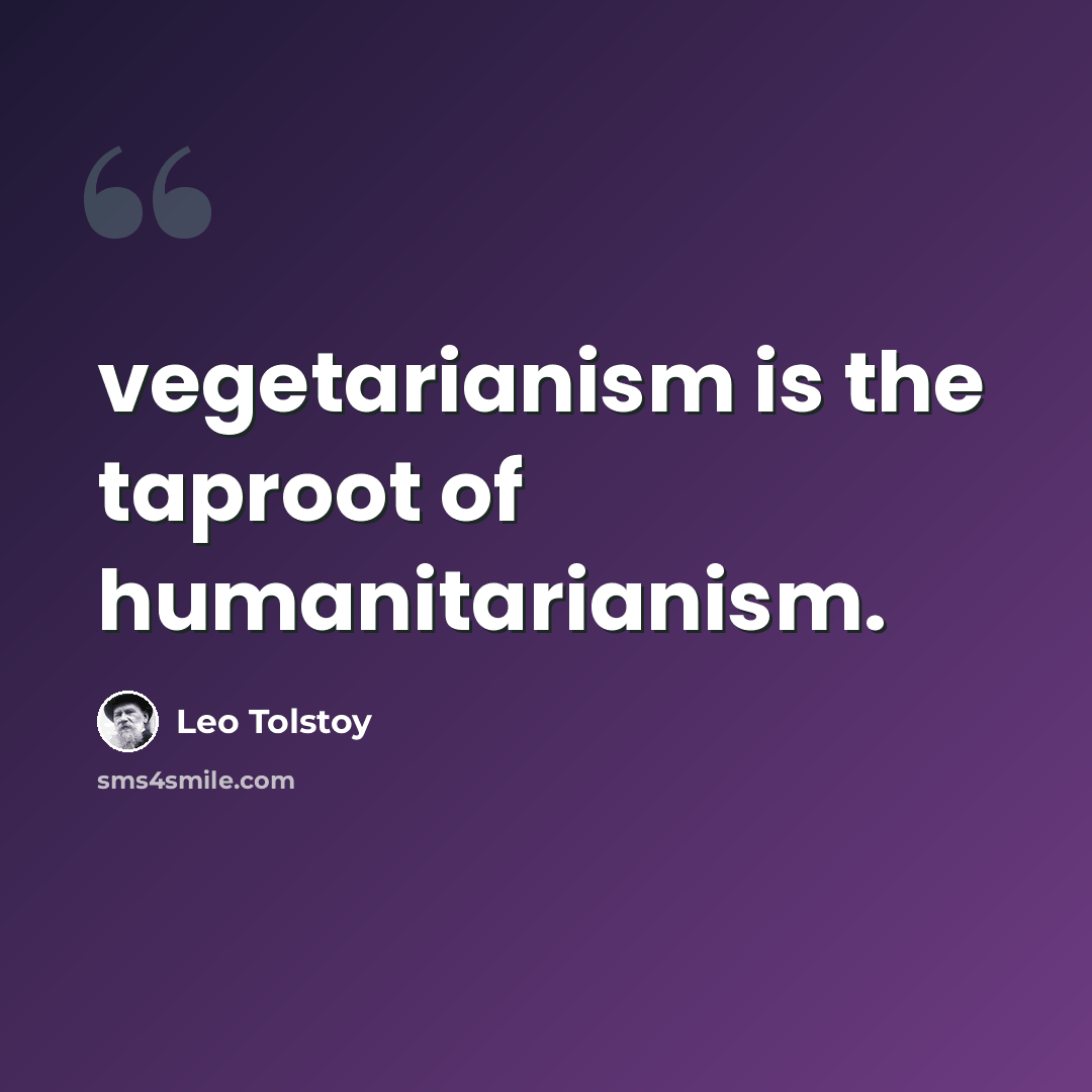 “vegetarianism is the taproot of humanitarianism.” quote by Leo Tolstoy