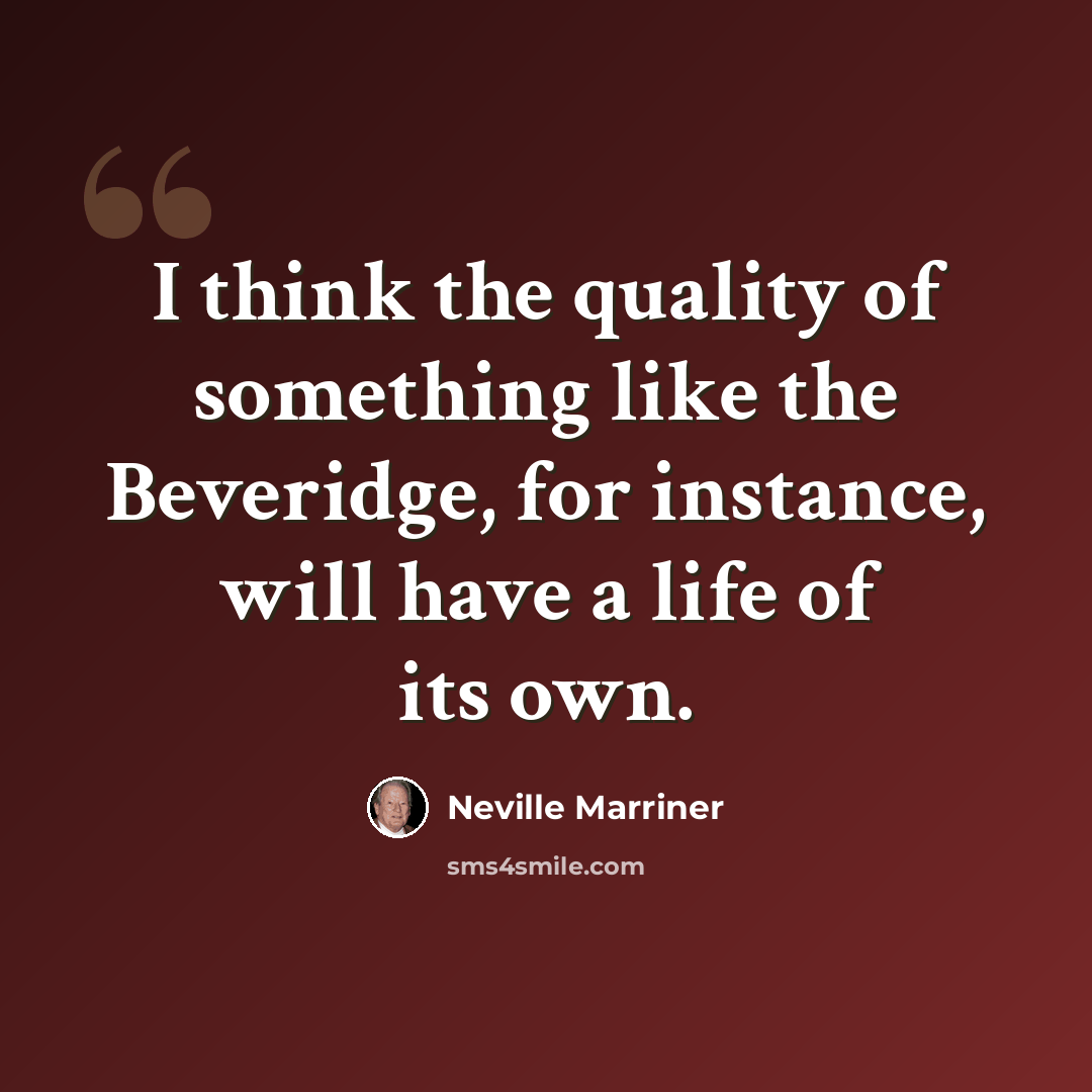 “I think the quality of something like the Beveridge, for instance, will have a life of its own.” quote by Neville Marriner