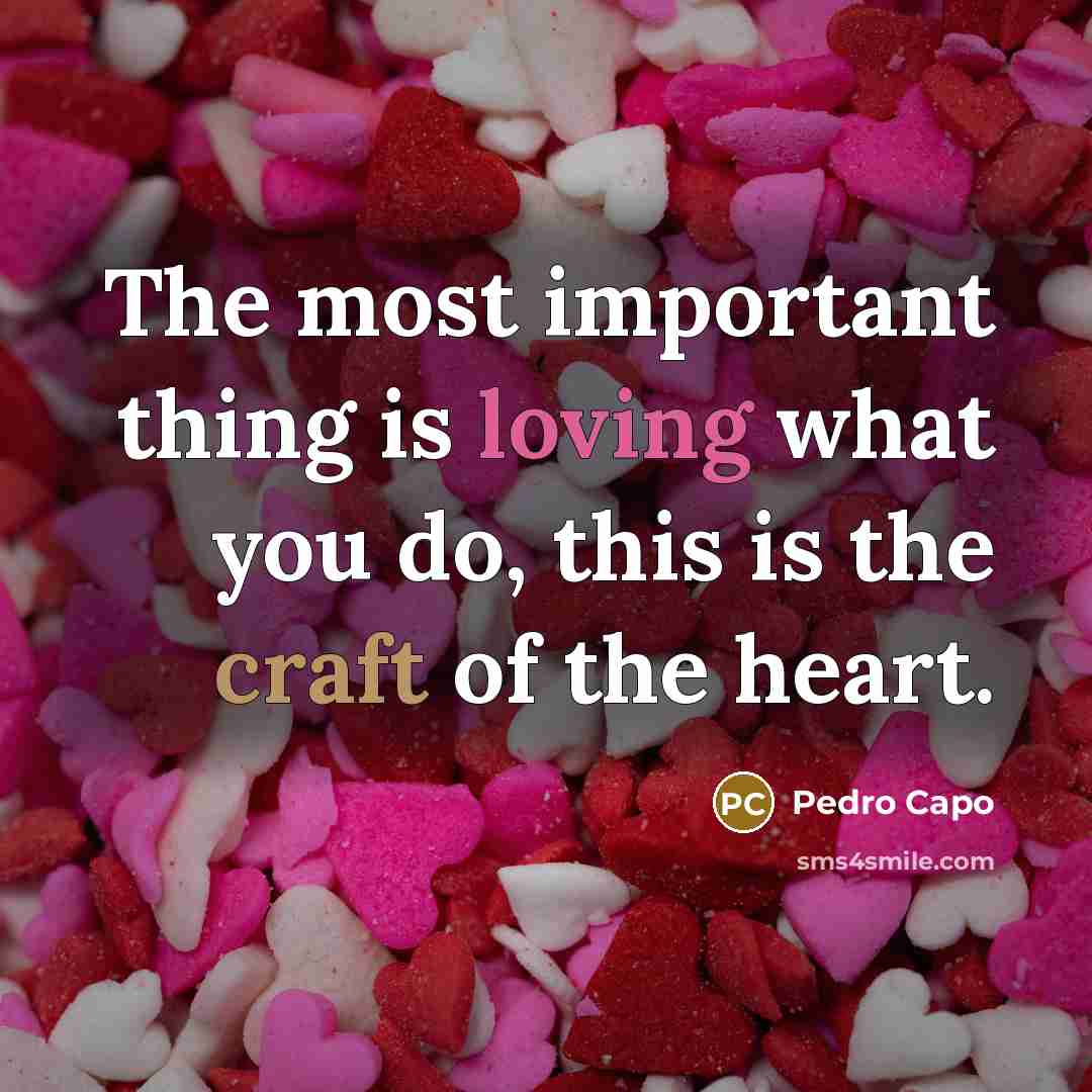 “The most important thing is loving what you do, this is the craft of the heart.” quote by Pedro Capo