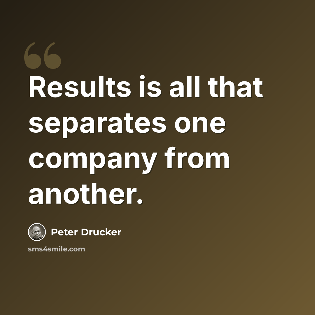“Results is all that separates one company from another.” quote by Peter Drucker