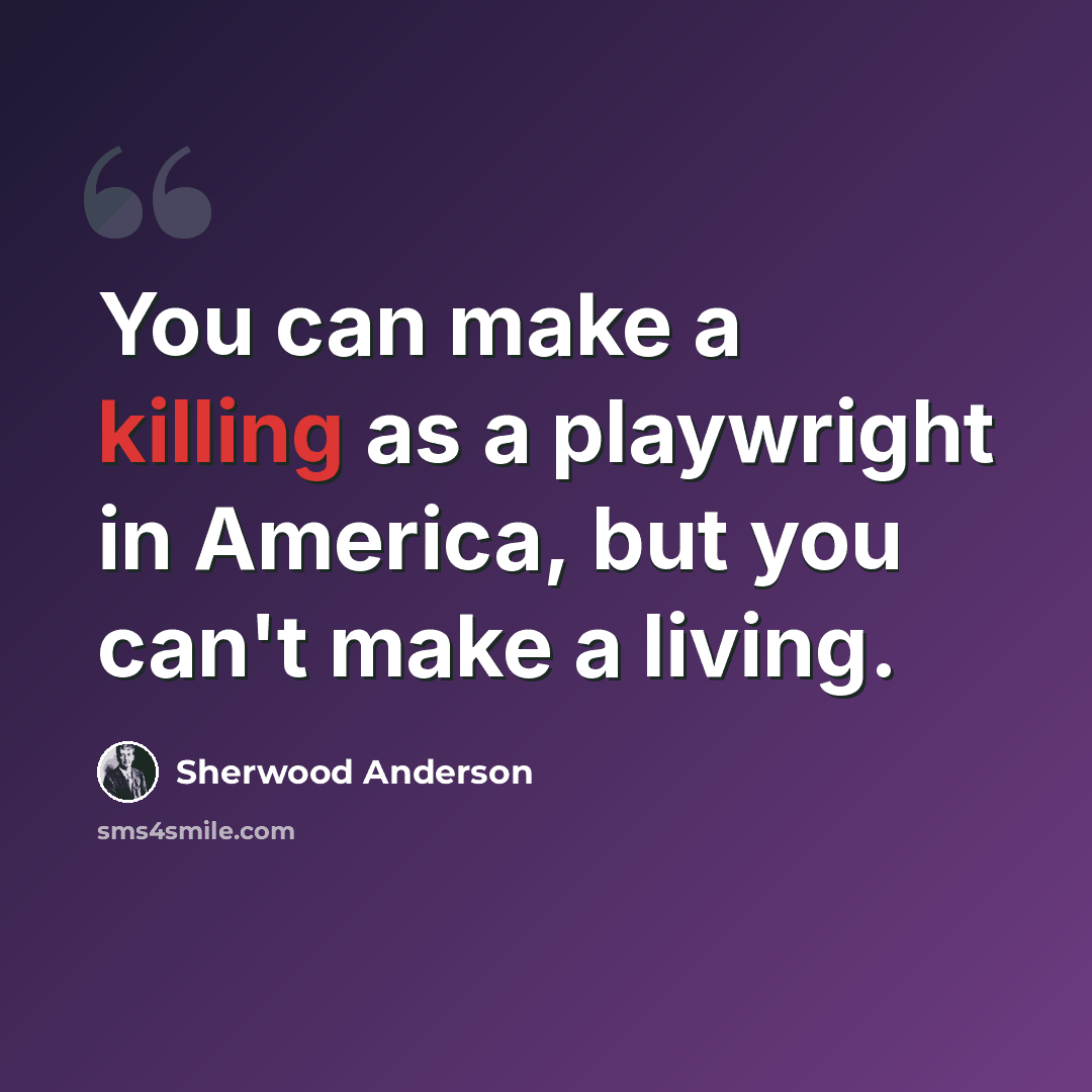 “You can make a killing as a playwright in America, but you can't make a living.” quote by Sherwood Anderson