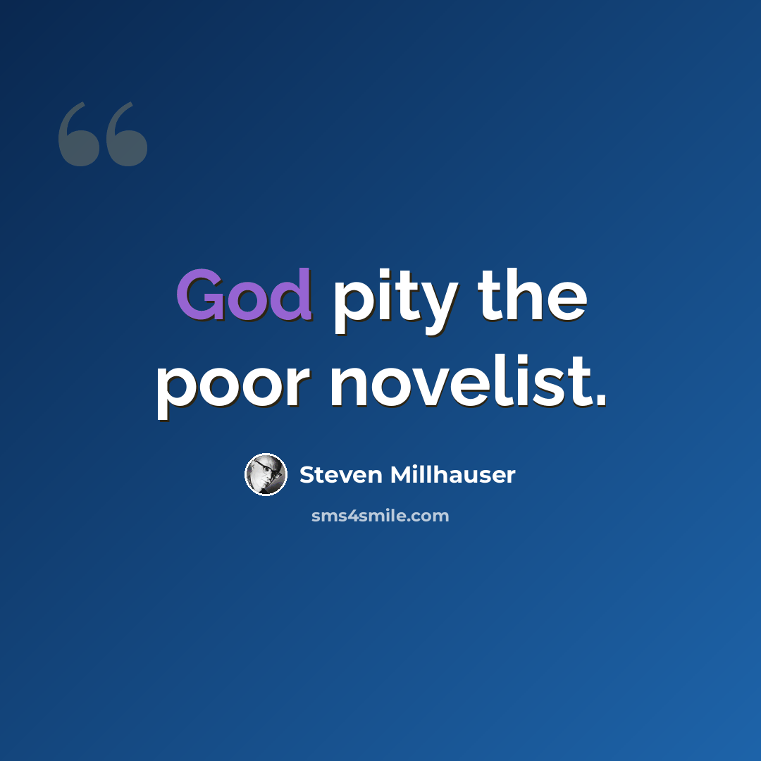 “God pity the poor novelist.” quote by Steven Millhauser