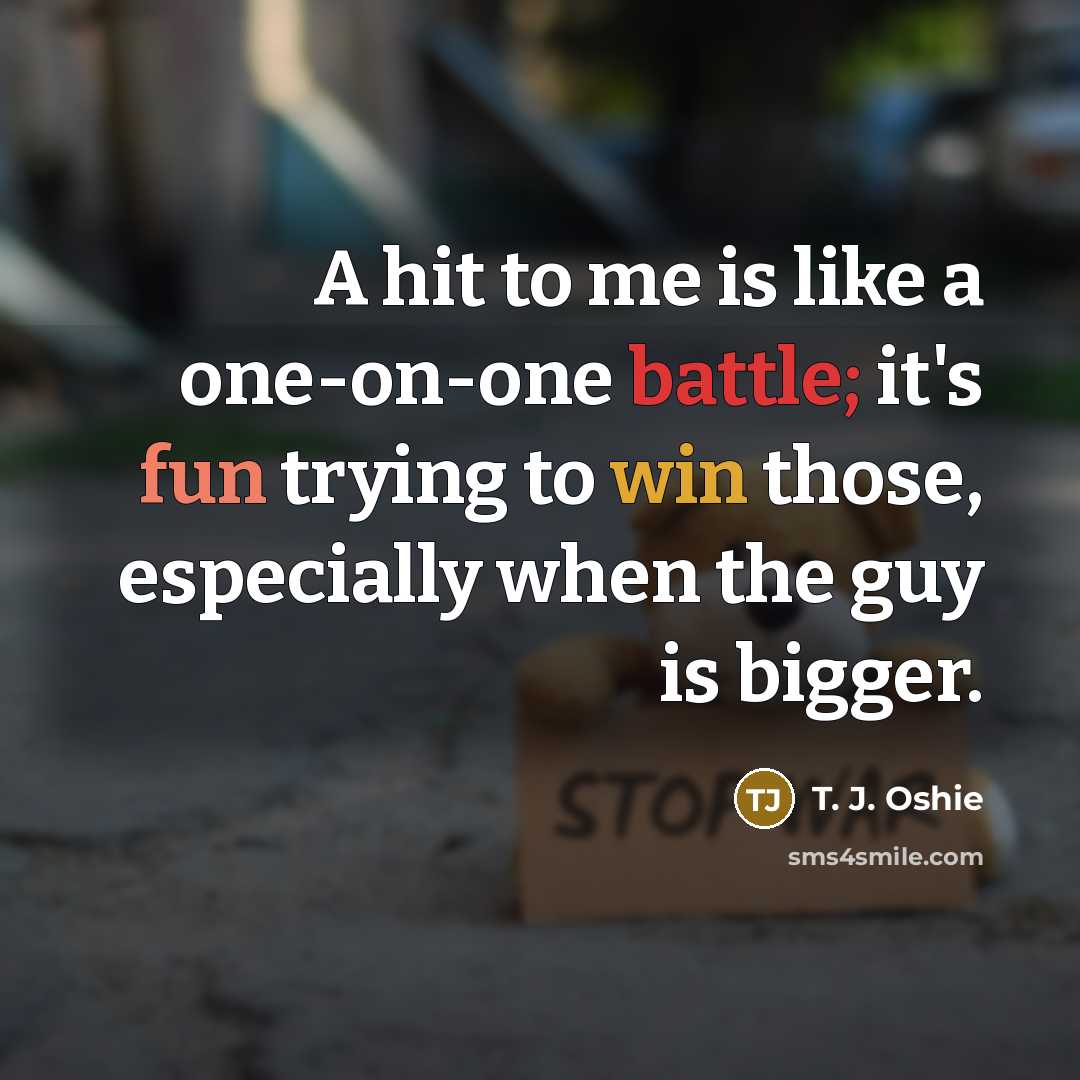 “A hit to me is like a one-on-one battle; it's fun trying to win those, especially when the guy is bigger.” quote by T. J. Oshie