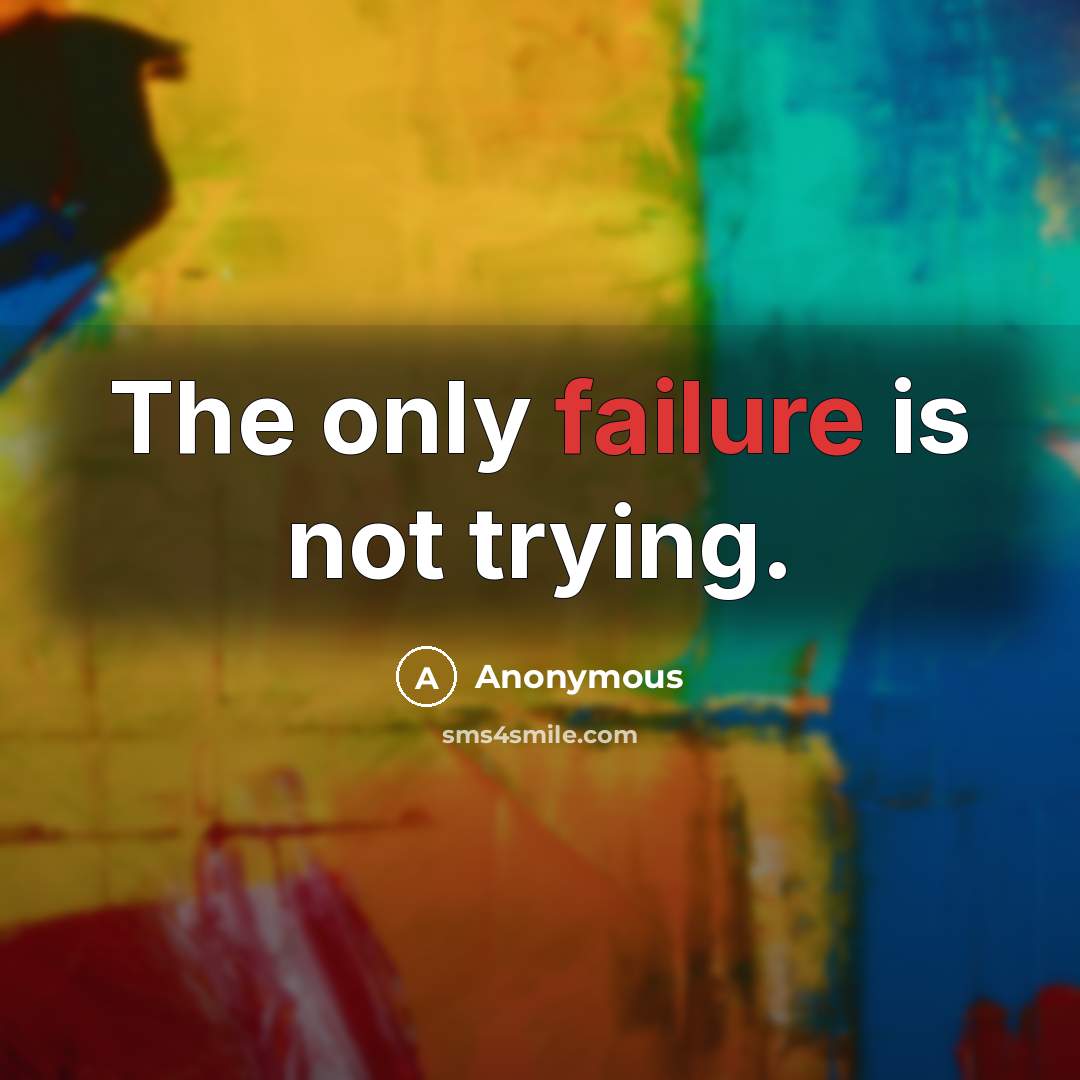 “The only failure is not trying.” quote by Anonymous