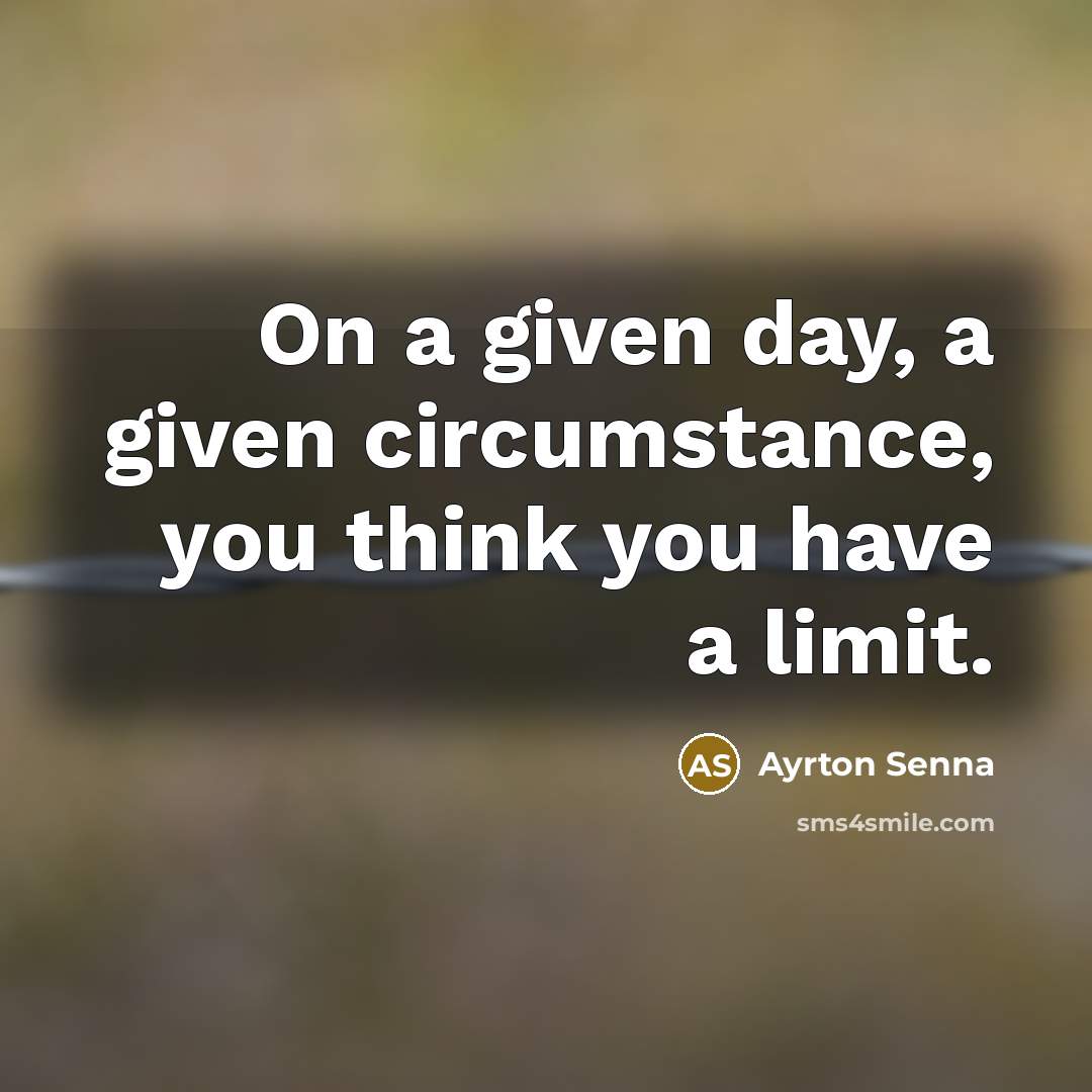 “On a given day, a given circumstance, you think you have a limit.” quote by Ayrton Senna