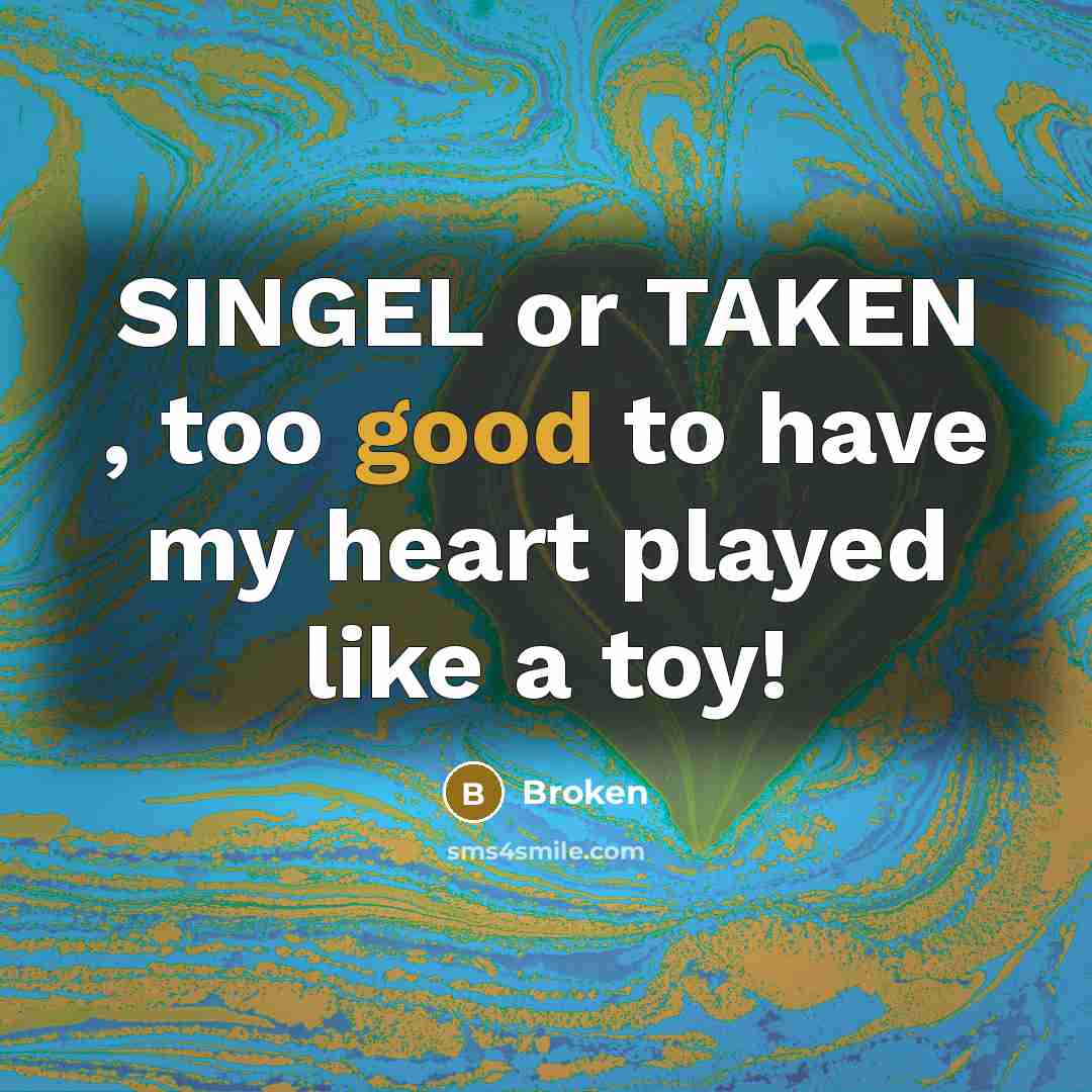 “SINGEL or TAKEN , too good to have my heart played like a toy!” quote by Broken