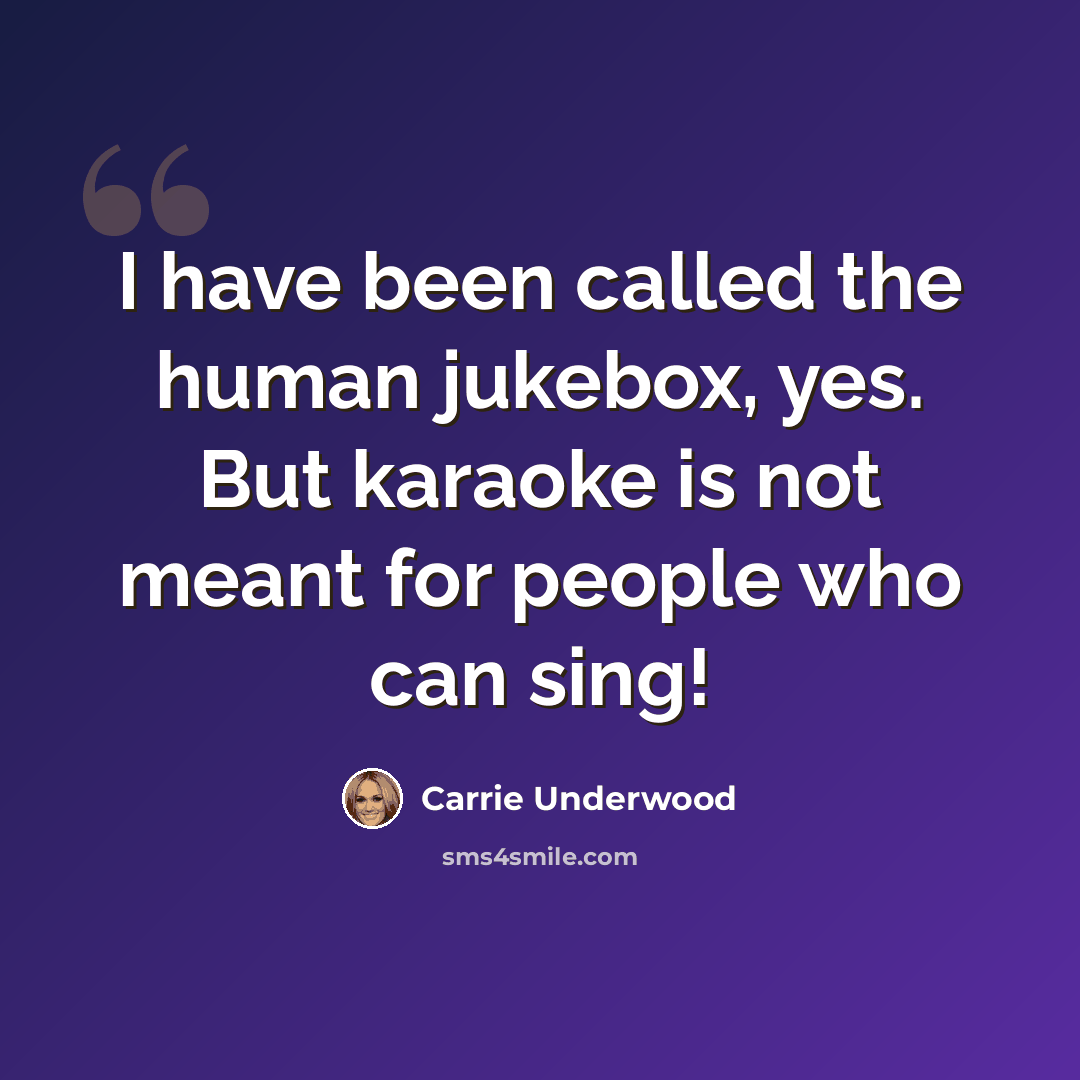 “I have been called the human jukebox, yes. But karaoke is not meant for people who can sing!” quote by Carrie Underwood