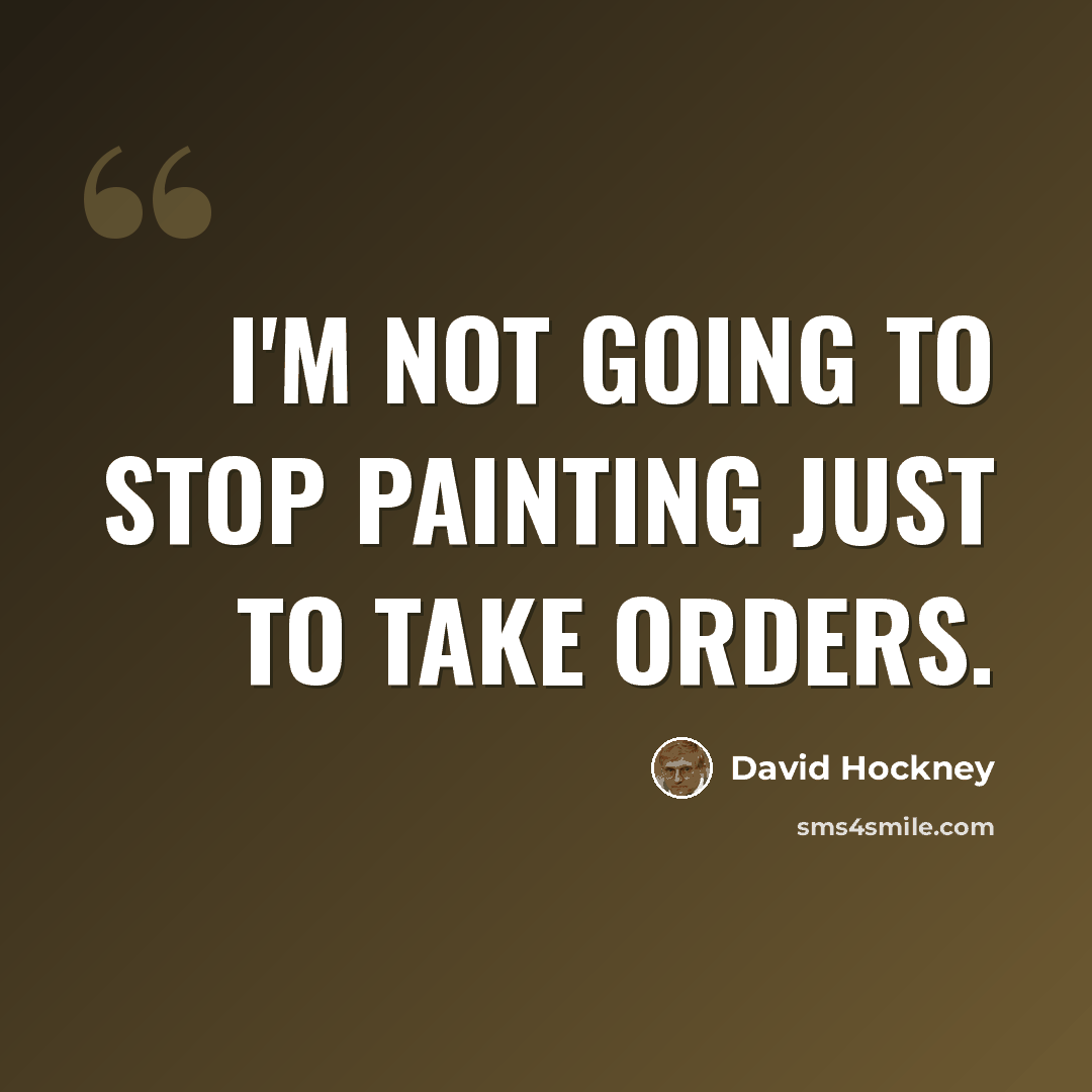 “I'm not going to stop painting just to take orders.” quote by David Hockney