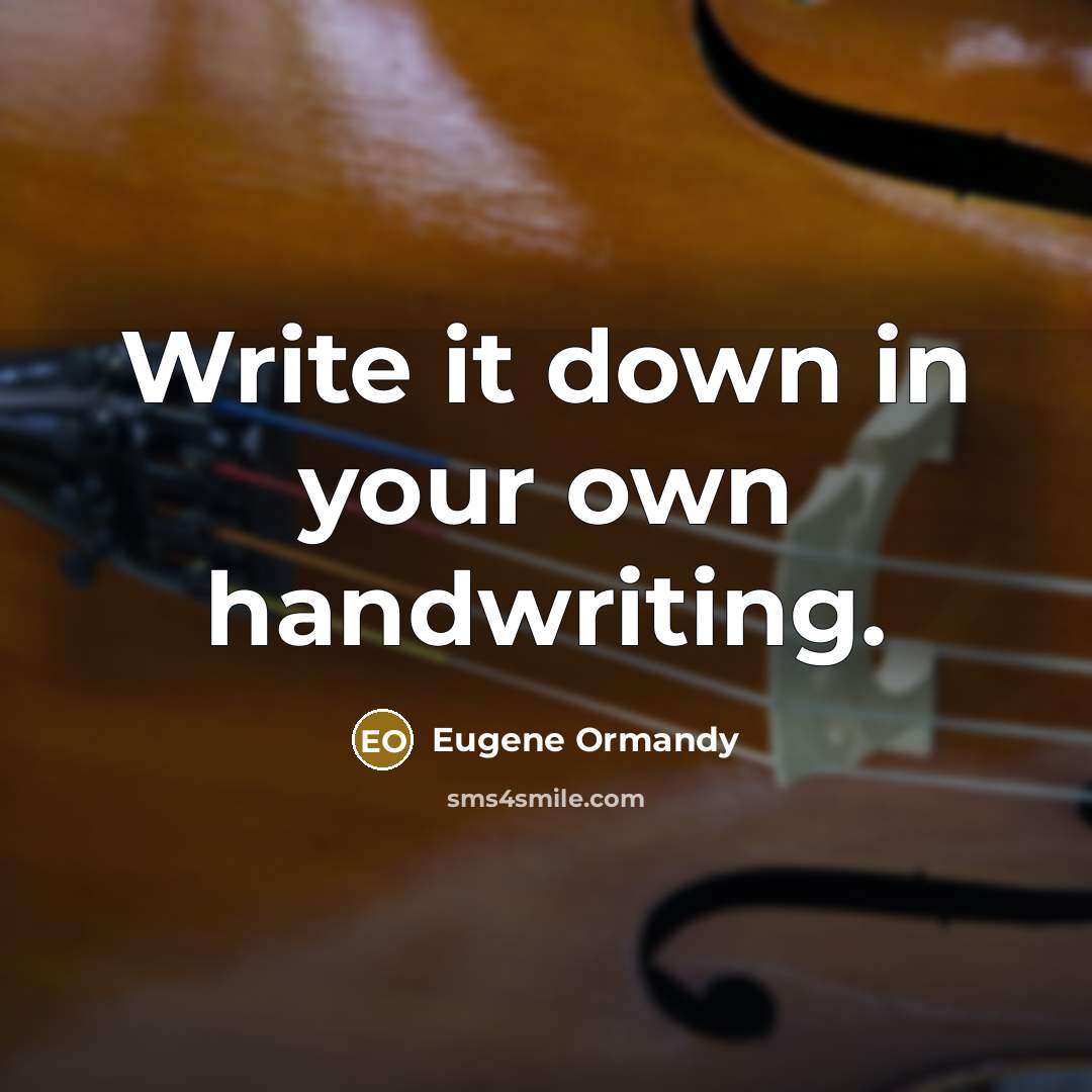 “Write it down in your own handwriting.” quote by Eugene Ormandy