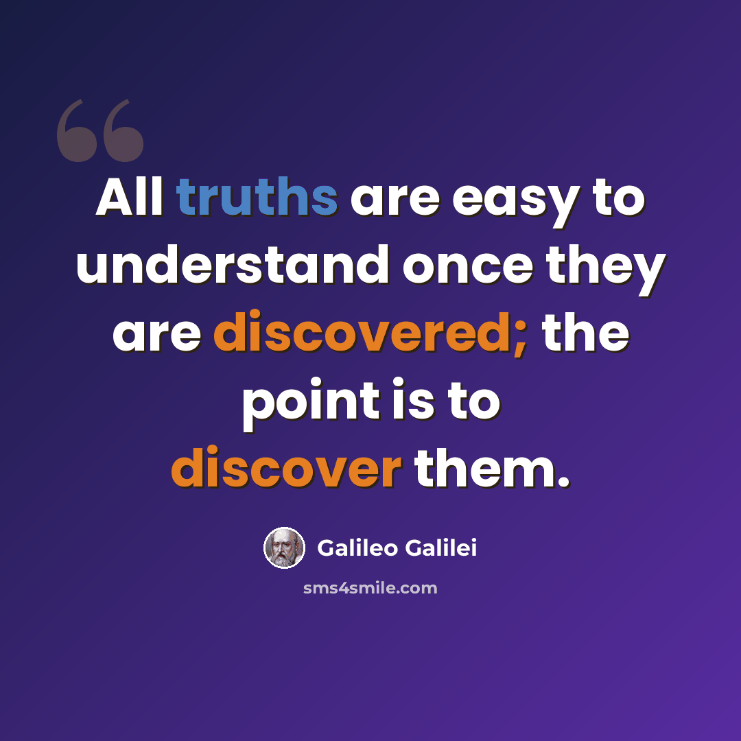 “All truths are easy to understand once they are discovered; the point is to discover them.” quote by Galileo Galilei
