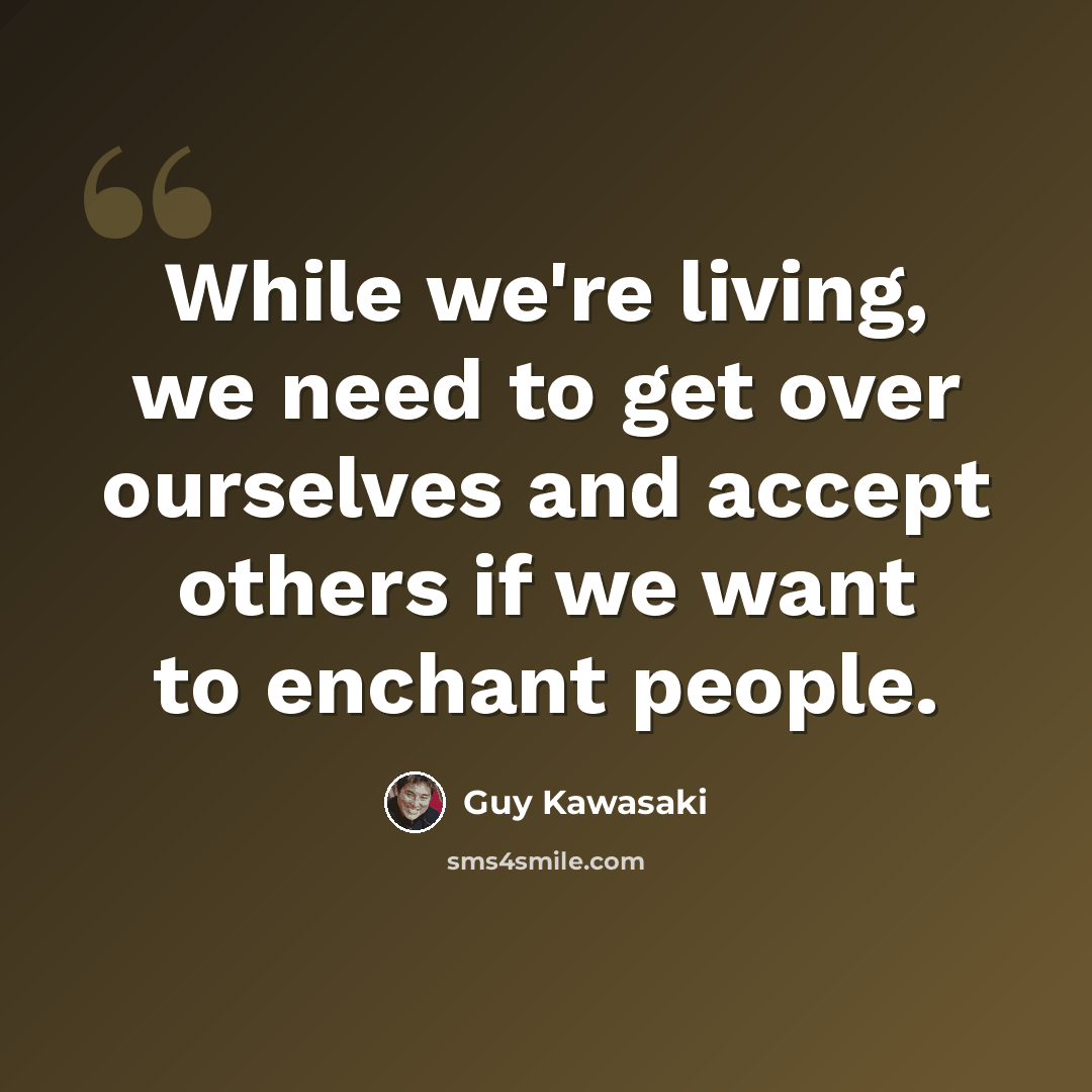 “While we're living, we need to get over ourselves and accept others if we want to enchant people.” quote by Guy Kawasaki