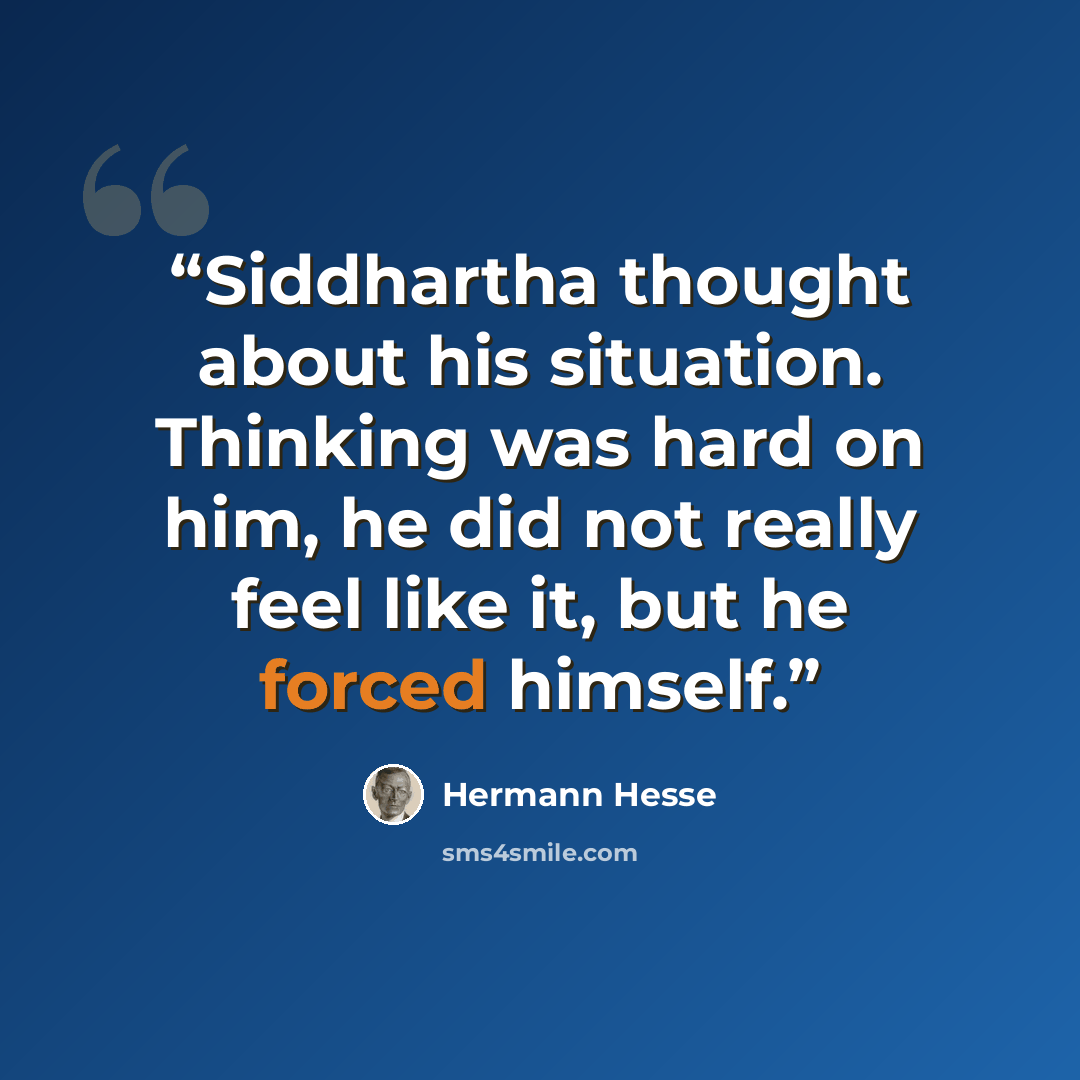 “Siddhartha thought about his situation. Thinking was hard on him, he did not really feel like it, but he forced himself.” quote by Hermann Hesse