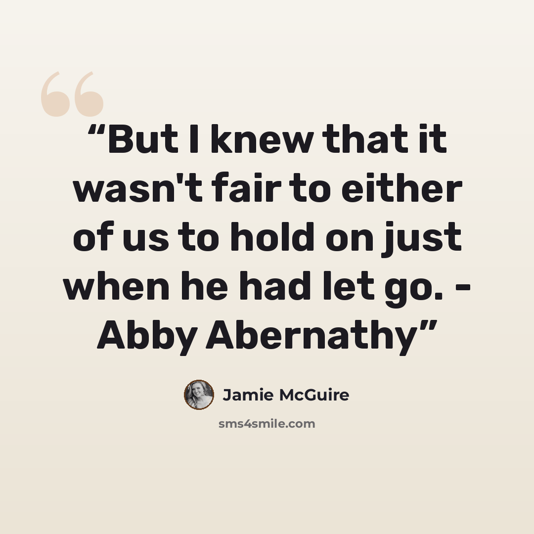 “But I knew that it wasn't fair to either of us to hold on just when he had let go. - Abby Abernathy” quote by Jamie McGuire