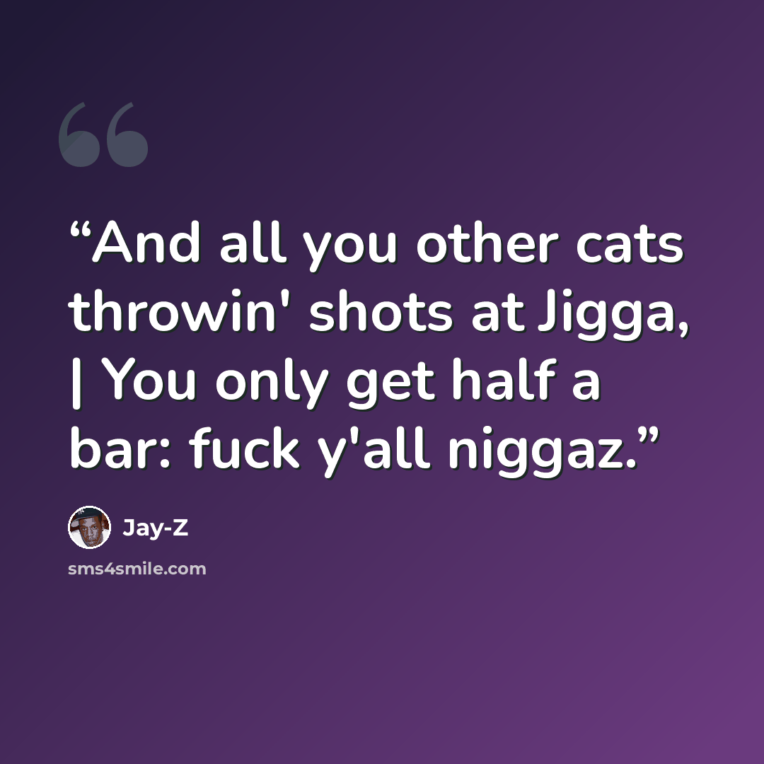 “And all you other cats throwin' shots at Jigga, | You only get half a bar: fuck y'all niggaz.” quote by Jay-Z