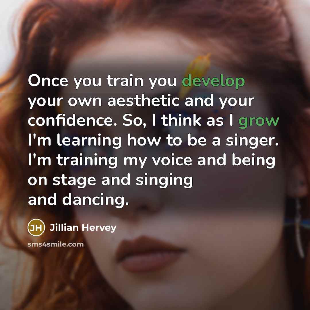 “Once you train you develop your own aesthetic and your confidence. So, I think as I grow I'm learning how to be a singer. I'm training my voice and being on stage and singing and dancing.” quote by Jillian Hervey