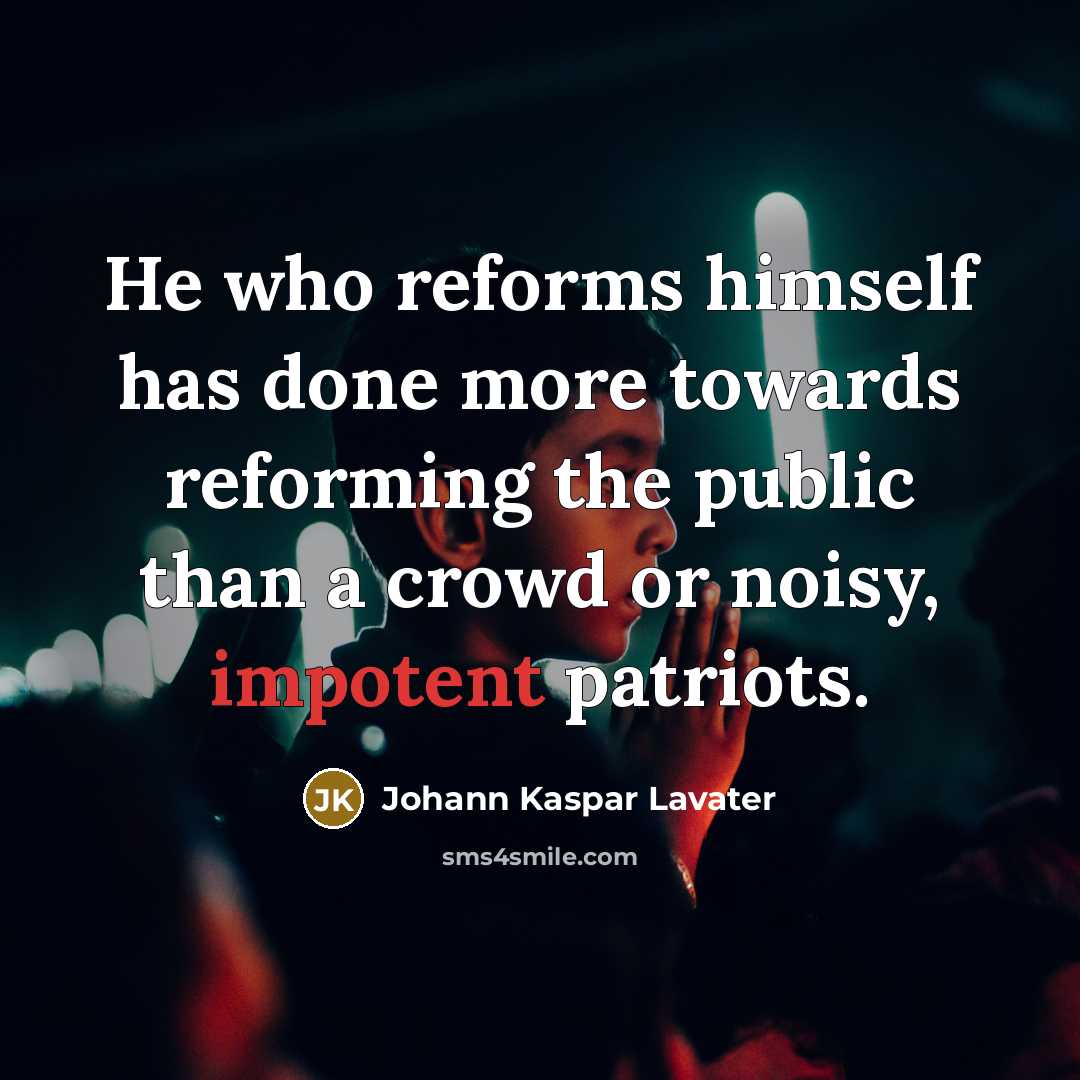“He who reforms himself has done more towards reforming the public than a crowd or noisy, impotent patriots.” quote by Johann Kaspar Lavater