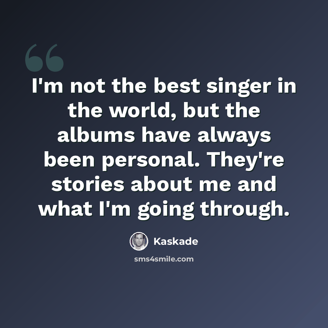 “I'm not the best singer in the world, but the albums have always been personal. They're stories about me and what I'm going through.” quote by Kaskade
