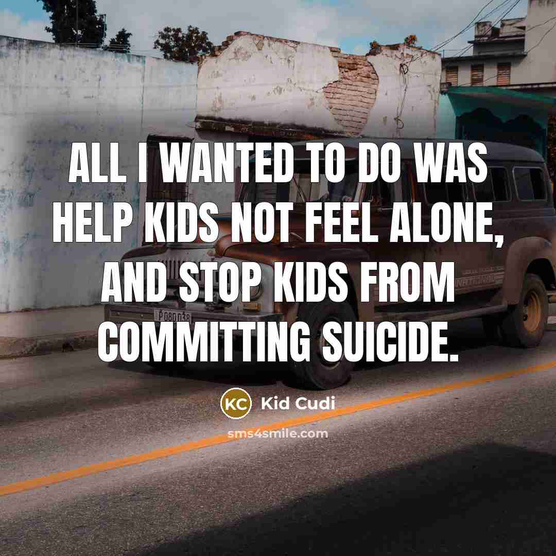 “All I wanted to do was help kids not feel alone, and stop kids from committing suicide.” quote by Kid Cudi