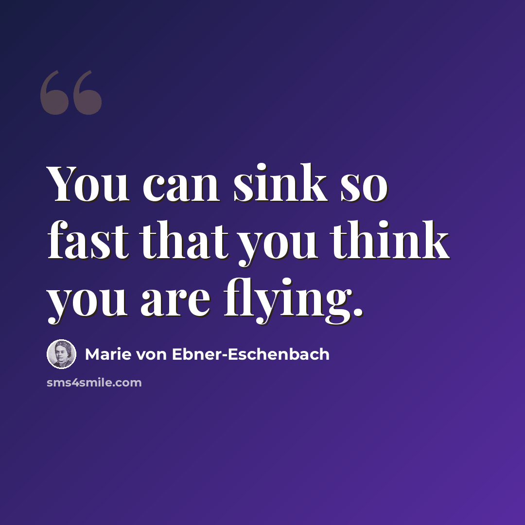 “You can sink so fast that you think you are flying.” quote by Marie von Ebner-Eschenbach