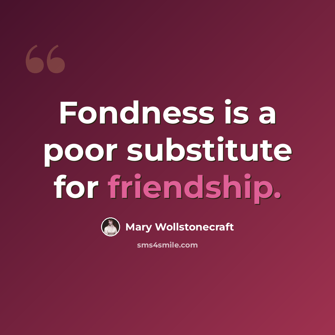 “Fondness is a poor substitute for friendship.” quote by Mary Wollstonecraft