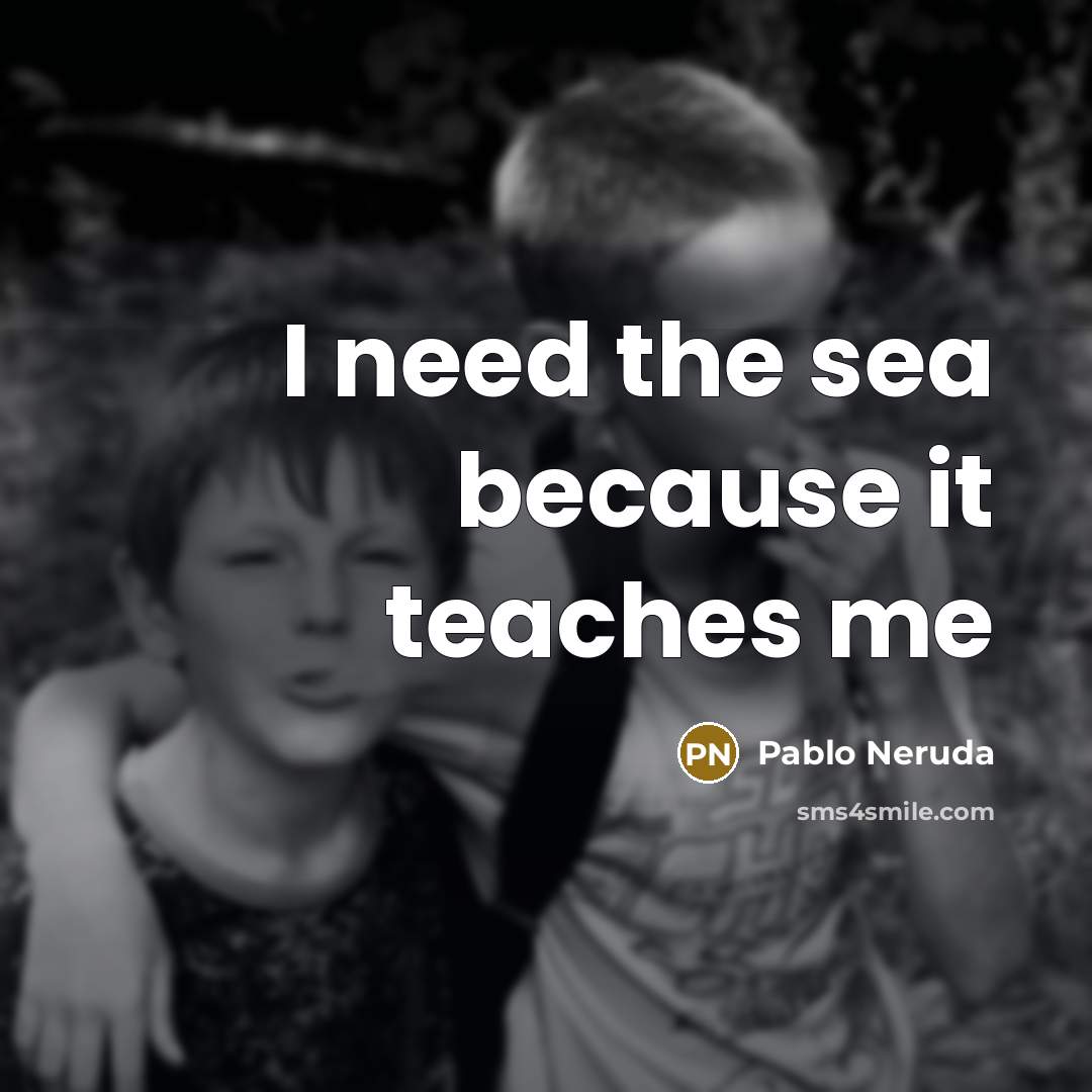 “I need the sea because it teaches me” quote by Pablo Neruda