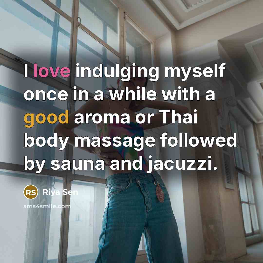 “I love indulging myself once in a while with a good aroma or Thai body massage followed by sauna and jacuzzi.” quote by Riya Sen