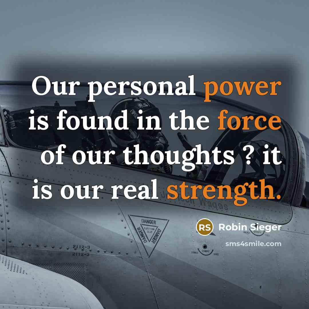 “Our personal power is found in the force of our thoughts ? it is our real strength.” quote by Robin Sieger