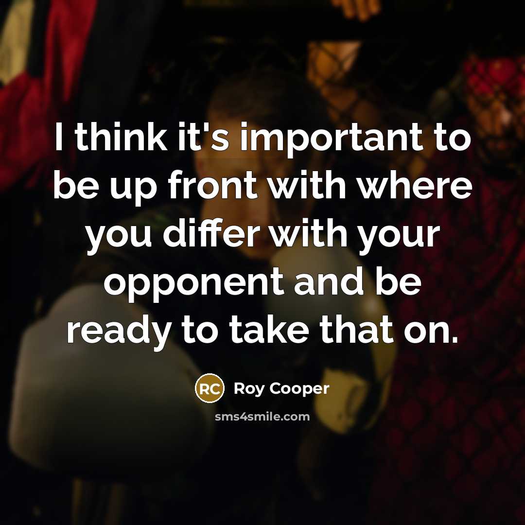 “I think it's important to be up front with where you differ with your opponent and be ready to take that on.” quote by Roy Cooper