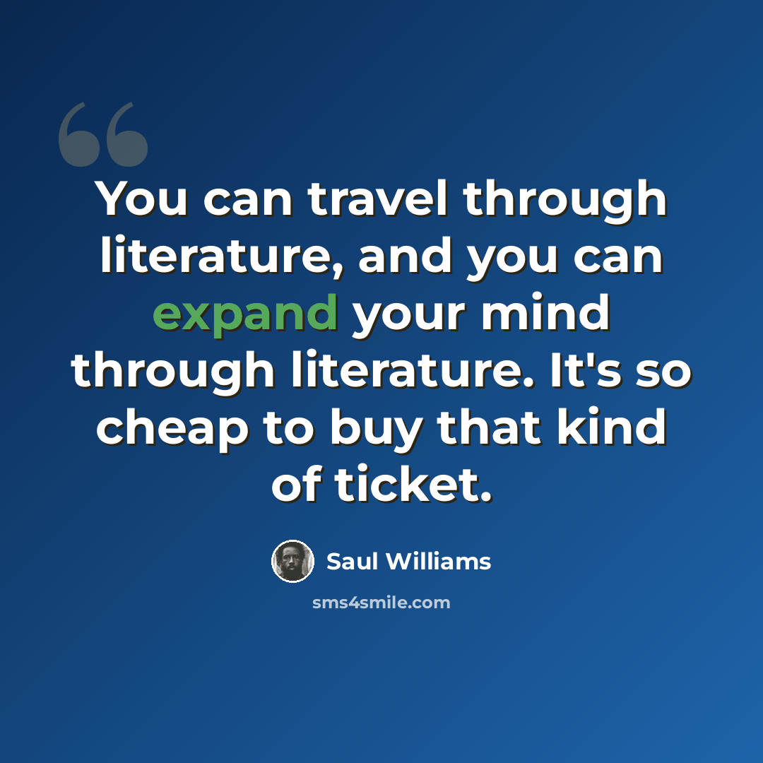 “You can travel through literature, and you can expand your mind through literature. It's so cheap to buy that kind of ticket.” quote by Saul Williams