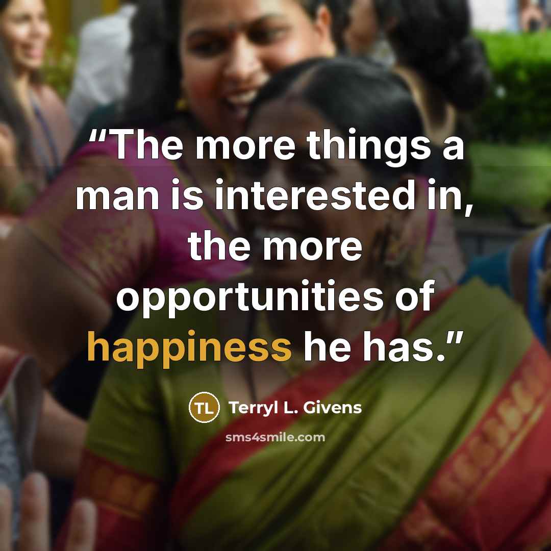 “The more things a man is interested in, the more opportunities of happiness he has.” quote by Terryl L. Givens