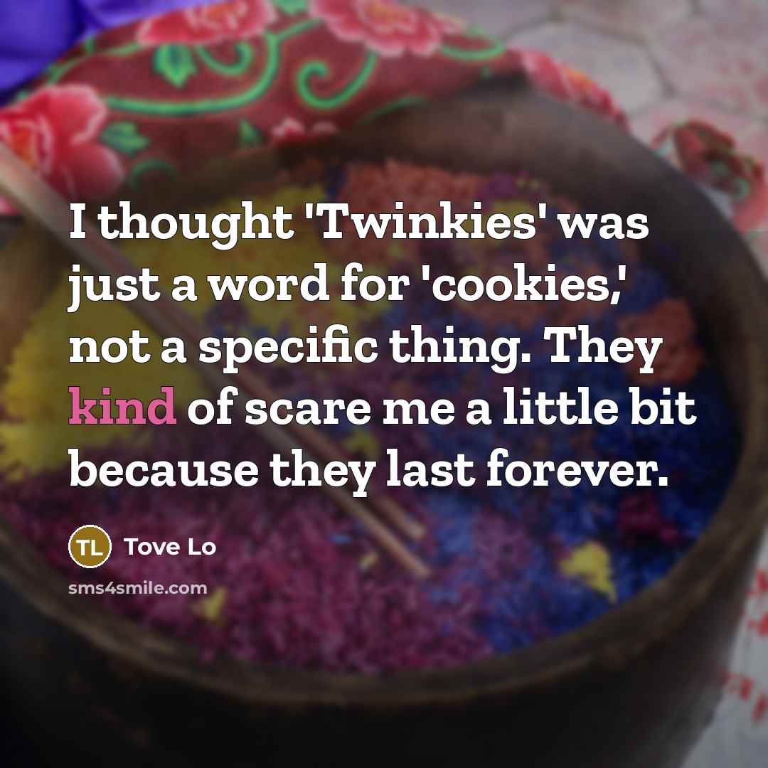 “I thought 'Twinkies' was just a word for 'cookies,' not a specific thing. They kind of scare me a little bit because they last forever.” quote by Tove Lo
