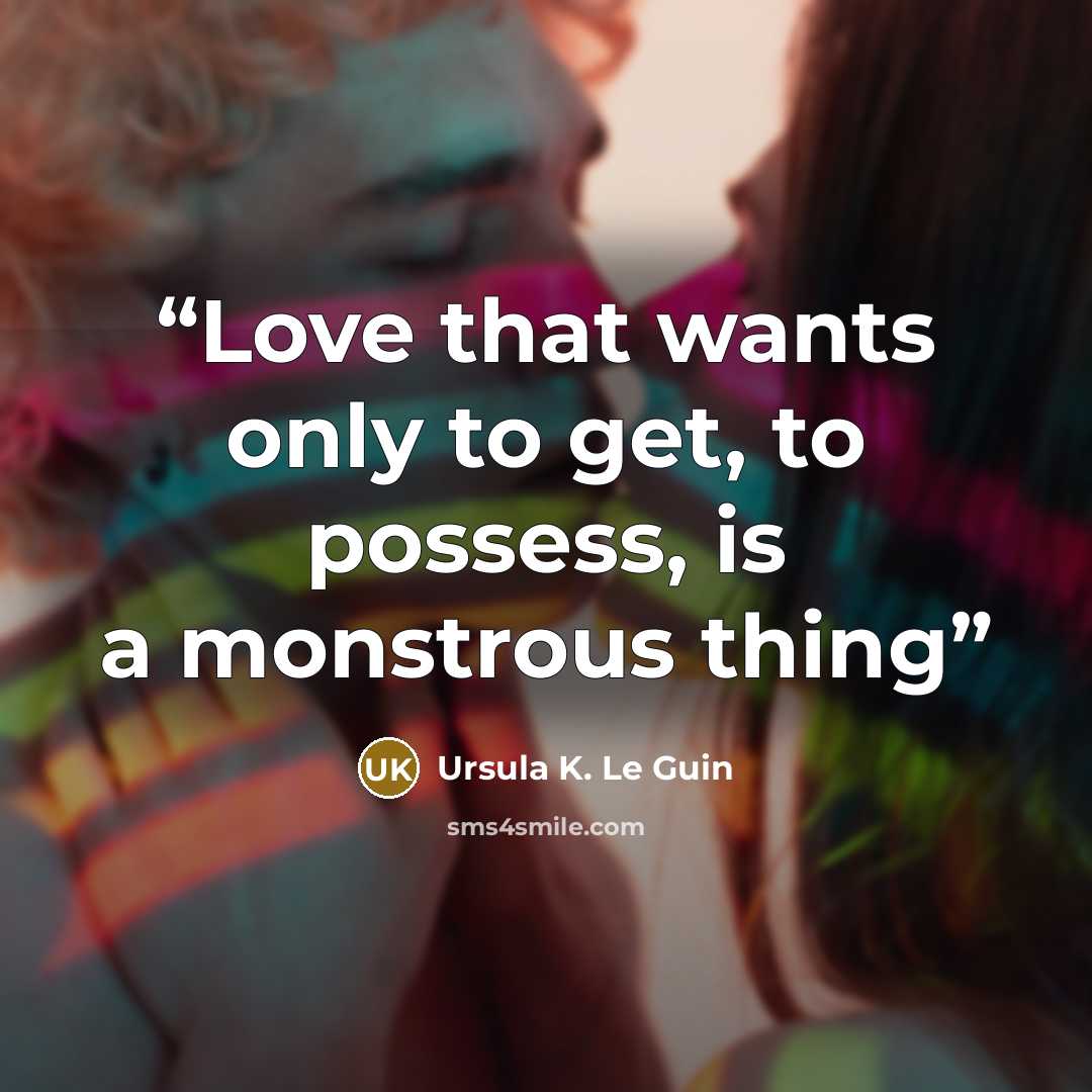 “Love that wants only to get, to possess, is a monstrous thing” quote by Ursula K. Le Guin