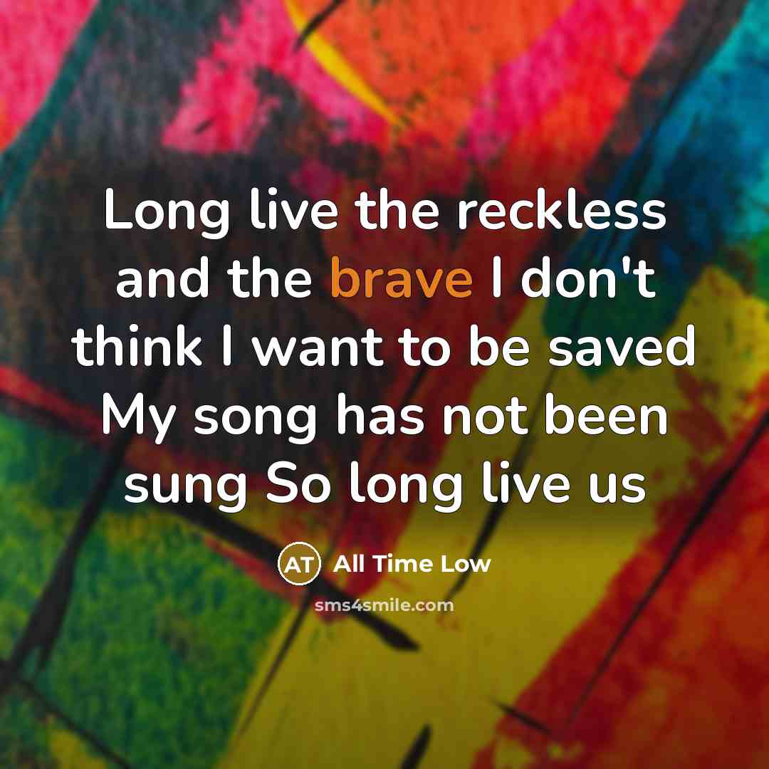 “Long live the reckless and the brave I don't think I want to be saved My song has not been sung So long live us” quote by All Time Low