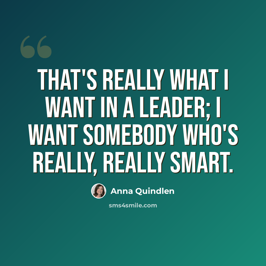 “That's really what I want in a leader; I want somebody who's really, really smart.” quote by Anna Quindlen