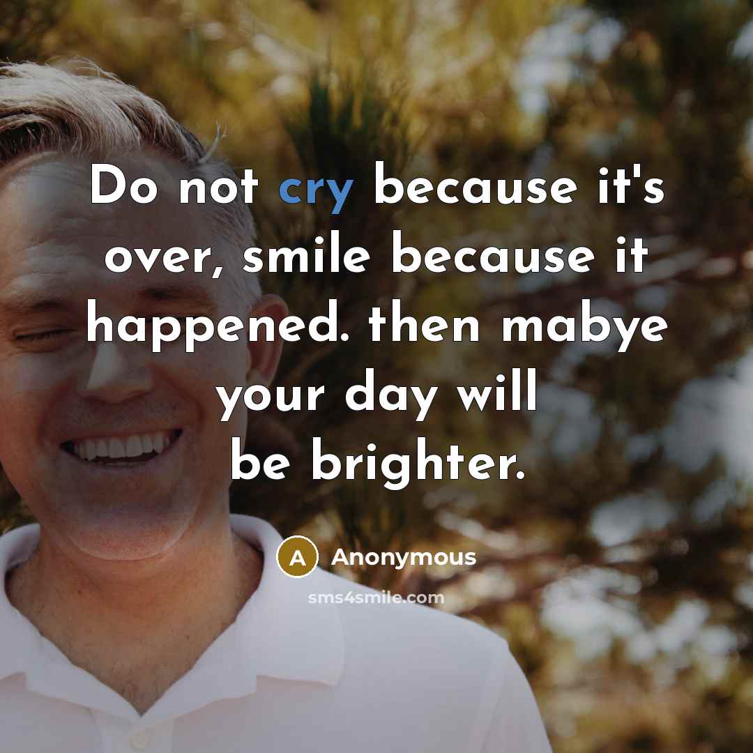 “Do not cry because it's over, smile because it happened. then mabye your day will be brighter.” quote by Anonymous